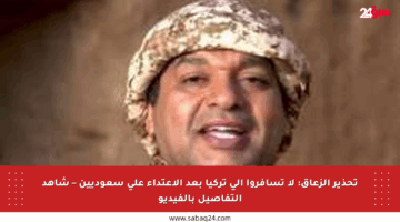 تحذير الزعاق: لا تسافروا إلى تركيا بعد الاعتداء على سعوديين – شاهد التفاصيل بالفيديو